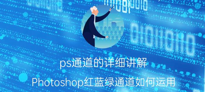 ps通道的详细讲解 Photoshop红蓝绿通道如何运用？